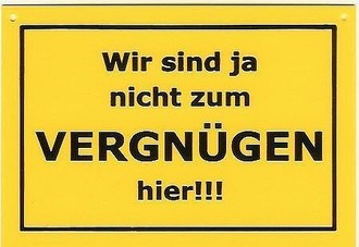 Schild als Postkarte: Wir sind ja nicht zum Vergn&uuml;gen hier ! 